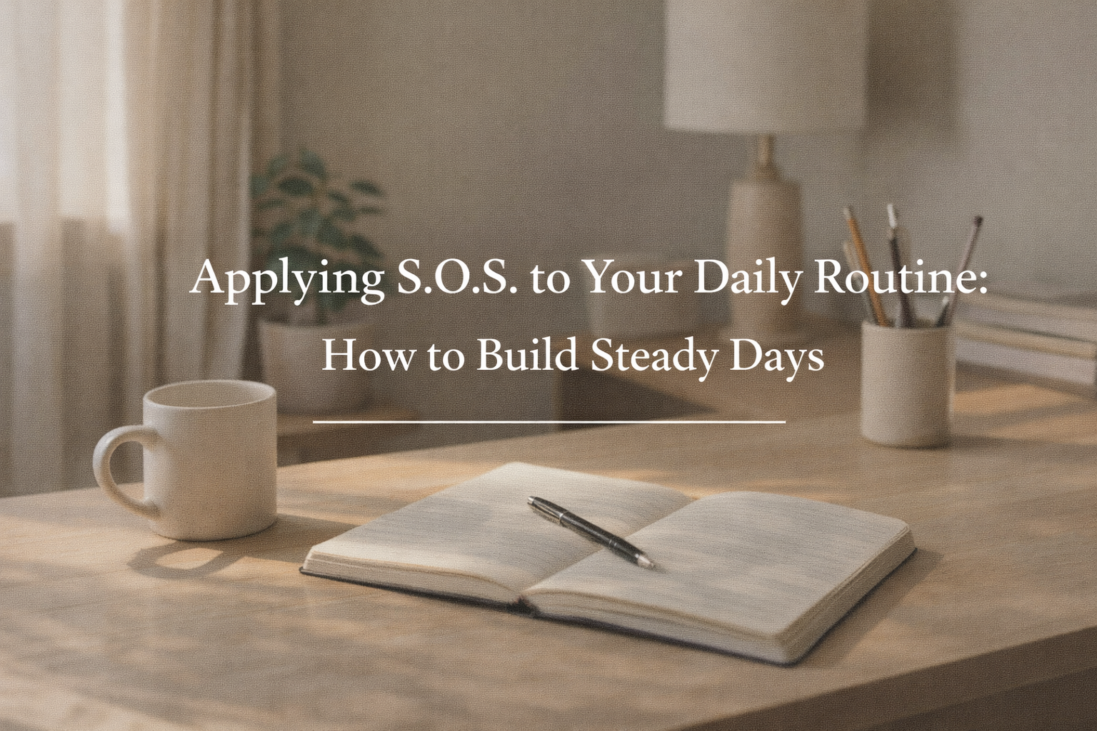 Applying S.O.S. to Your Daily Routine: How to Build Steady Days